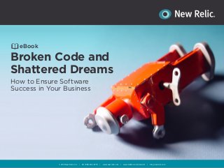 eBook 
Broken Code and 
Shattered Dreams 
How to Ensure Software 
Success in Your Business 
© 2014 New Relic, Inc | US +888-643-8776 | www.newrelic.com | www.twitter.com/newrelic | blog.newrelic.com 
 