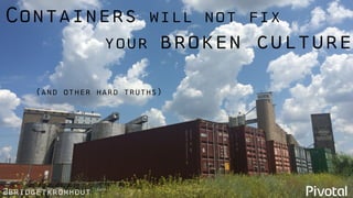 @bridgetkromhout
Containers will not fix
your broken culture
(and other hard truths)
 