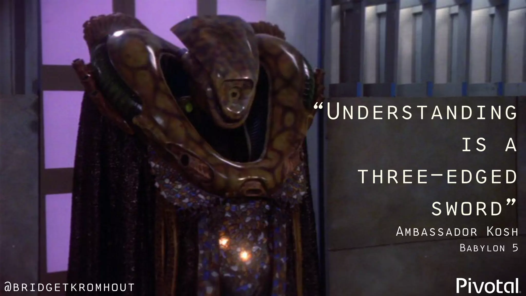 @bridgetkromhout
“Understanding
is a
three-edged
sword”
Babylon 5
Ambassador Kosh
 