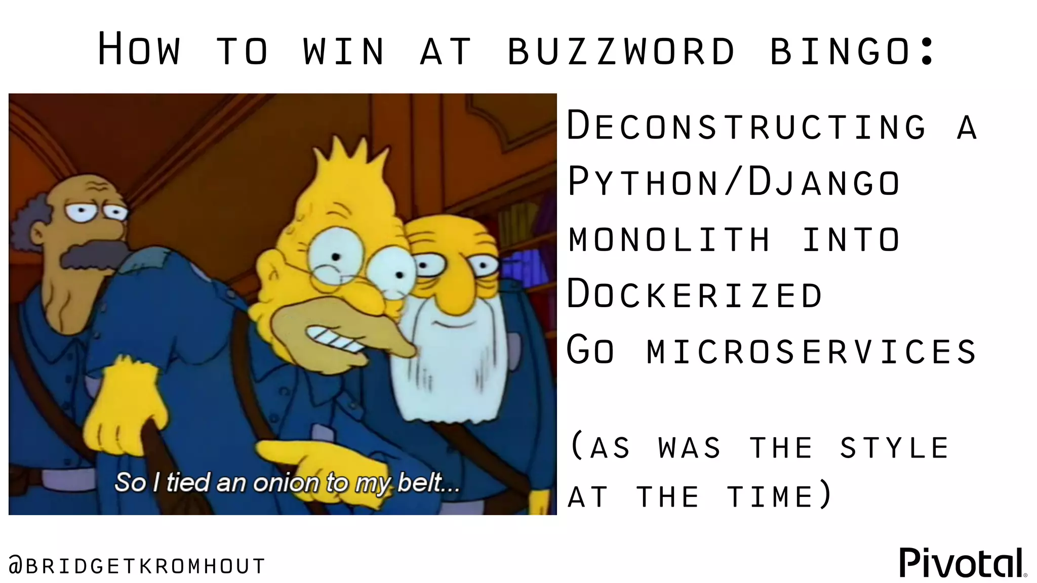 @bridgetkromhout
Deconstructing a
Python/Django
monolith into
Dockerized
Go microservices
(as was the style
at the time)
How to win at buzzword bingo:
 