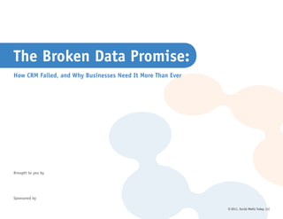 The Broken Data Promise:
How CRM Failed, and Why Businesses Need It More Than Ever




Brought to you by




Sponsored by

                                                            © 2011, Social Media Today, LLC
 