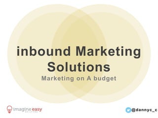 @dannyc_c	
  
inbound Marketing Solutions
Marketing on A budget
 