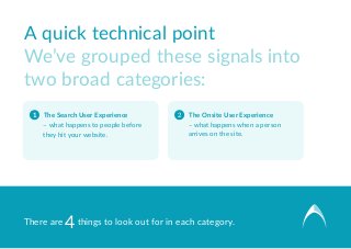 A quick technical point
We’ve grouped these signals into
two broad categories:
1  The Search User Experience
– what happen...