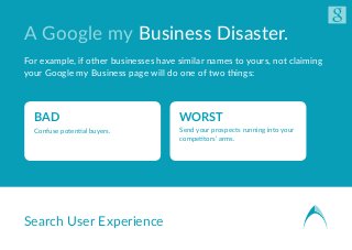 Search User Experience
A Google my Business Disaster.
For example, if other businesses have similar names to yours, not cl...