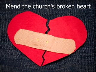 Mend the church's broken heart
 