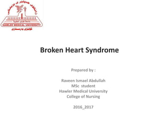 Broken Heart Syndrome
Prepared by :
Raveen Ismael Abdullah
MSc student
Hawler Medical University
College of Nursing
2016_2017
 