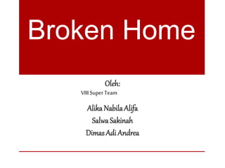 Broken Home
Oleh:
Alika NabilaAlifa
SalwaSakinah
DimasAdi Andrea
VIII Super Team
 