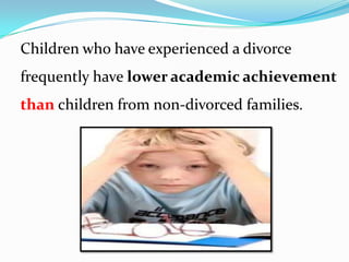 Children who have experienced a divorce
frequently have lower academic achievement
than children from non-divorced families.

 