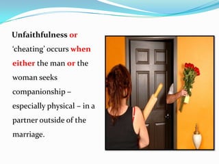 Unfaithfulness or
‘cheating’ occurs when
either the man or the
woman seeks
companionship –
especially physical – in a
partner outside of the

marriage.

 