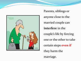 Parents, siblings or
anyone close to the

married couple can
interfere in the
couple’s life by forcing
one or the other to take
certain steps even if

they harm the
marriage.

 