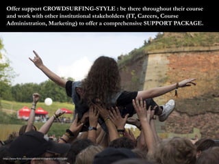 Offer support CROWDSURFING-STYLE : be there throughout their course 
and work with other institutional stakeholders (IT, C...