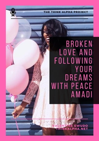 Broken
Love and
Following
Your
Dreams
with Peace
Amadi
THE THINK ALPHA PROJECT
VALENTINE EWUDO
THINKALPHA.NET
 