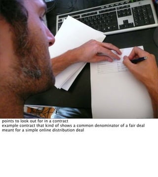 points to look out for in a contract
example contract that kind of shows a common denominator of a fair deal
meant for a simple online distribution deal
 