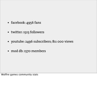 •   facebook: 4956 fans

    •   twitter: 1523 followers

    •   youtube: 2496 subscribers; 811 000 views

    •   mod db: 1570 members




Wolﬁre games community stats
 