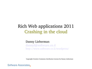 Rich Web applications 2011
   Crashing in the cloud

   Danny Lieberman
   dannyl@software.co.il
   http://www.software.co.il/wordpress/ 


   Copyright Creative Commons Attribution License by Danny Lieberman
 