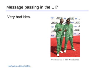Message passing in the UI?

Very bad idea.




                      Worst dressed at BET Awards 2010
 