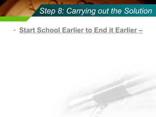 Step 8: Carrying out the Solution Start School Earlier to End it Earlier – 