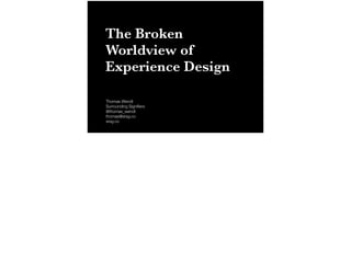 The Broken 
Worldview of 
Experience Design 
Thomas Wendt 
Surrounding Signifiers 
@thomas_wendt 
thomas@srsg.co 
srsg.co 
 