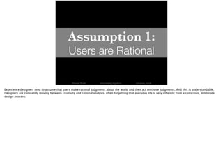Assumption 1: 
Users are Rational 
Thomas Wendt Surrounding Signifiers @thomas_wendt 
Experience designers tend to assume ...