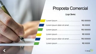 Proposta Comercial
Lorem Ipsum
Lorem ipsum dolor sit amet
Lorem ipsum
Lorem ipsum
Lorem ipsum dolor sit amet
Lorem ipsum
R$ XXXXX
R$ XXXX
R$ XXXXX
R$ XXXX
R$ XXXXX
R$ XXXX
(LogoCliente)
 