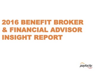 2016 BENEFIT BROKER
& FINANCIAL ADVISOR
INSIGHT REPORT
 