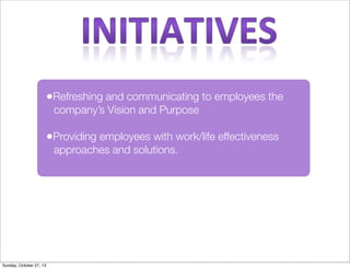 ?Refreshing and communicating to employees the
companys Vision and Purpose

?Providing employees with work/life effectiveness
approaches and solutions.

Sunday, October 27, 13

 