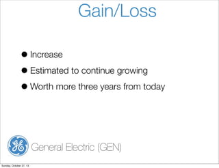 Gain/Loss
? Increase
? Estimated to continue growing
? Worth more three years from today

General Electric (GEN)
Sunday, October 27, 13

 