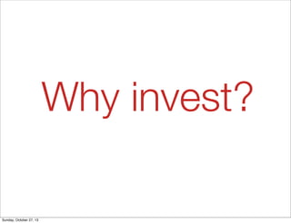 Why invest?
Sunday, October 27, 13

 