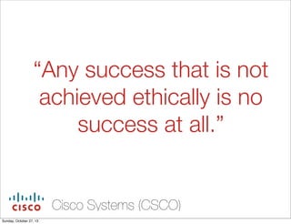 Any success that is not
achieved ethically is no
success at all.

Cisco Systems (CSCO)
Sunday, October 27, 13

 