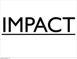 IMPACT
Sunday, October 27, 13

 