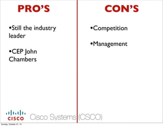 PROS
?Still the industry
leader

?CEP John

CONS
?Competition
?Management

Chambers

Cisco Systems (CSCO)
Sunday, October 27, 13

 
