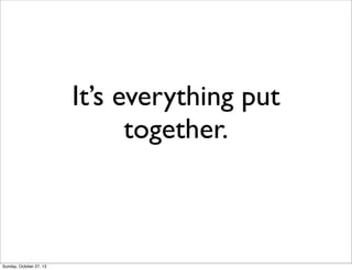 Its everything put
together.

Sunday, October 27, 13

 