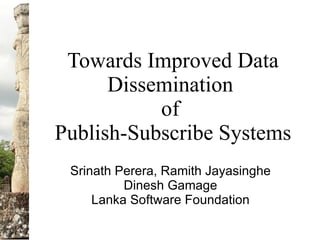 Towards Improved Data
      Dissemination
           of
Publish-Subscribe Systems
 Srinath Perera, Ramith Jayasinghe
          Dinesh Gamage
     Lanka Software Foundation
 