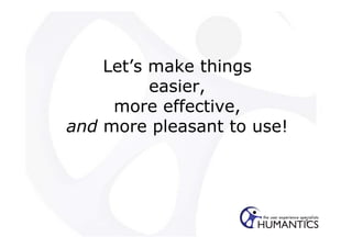 Let’s make things
          easier,
     more effective,
and more pleasant to use!




                            1
 