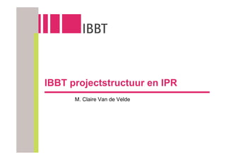 IBBT projectstructuur en IPR
      M. Claire Van de Velde
 