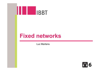 Fixed networks
     Luc Martens
 