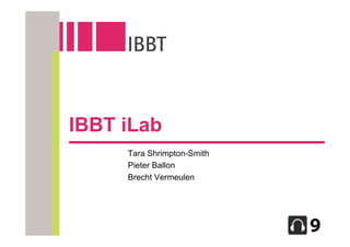 IBBT iLab
     Tara Shrimpton-Smith
     Pieter Ballon
     Brecht Vermeulen
 