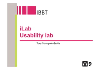 iLab
Usability lab
      Tara Shrimpton-Smith
 