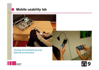 Mobile usability lab




Testing of handheld devices
Natural environment




                              17
 