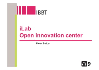 iLab
Open innovation center
     Pieter Ballon
 