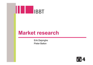 Market research
     Erik Dejonghe
     Pieter Ballon
 