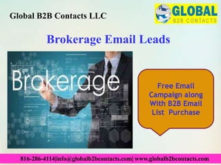 Brokerage Email Leads
Global B2B Contacts LLC
816-286-4114|info@globalb2bcontacts.com| www.globalb2bcontacts.com
Free Email
Campaign along
With B2B Email
List Purchase
 