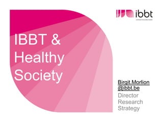 IBBT &
Healthy
Society   Birgit.Morlion
          @ibbt.be
          Director
          Research
          Strategy
 