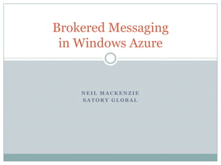 Brokered Messaging
 in Windows Azure


    NEIL MACKENZIE
    SATORY GLOBAL
 
