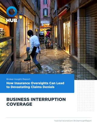 BUSINESS INTERRUPTION
COVERAGE
Broker Insight Report:
How Insurance Oversights Can Lead
to Devastating Claims Denials
hubinternational.com/BrokerInsightReport
 