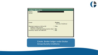 5CBD IT Solutions Pvt. Ltd www.getmyerp.com
Create Broker ledger under Broker
Group {Sundry Creditors}.
 