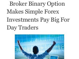 Broker Binary Option
Makes Simple Forex
Investments Pay Big For
Day Traders
 