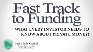 WHAT EVERY INVESTOR NEEDS TO
KNOW ABOUT PRIVATE MONEY!
Lucky Jade Capital
Private Money Lending
For Real Estate Deals
 
