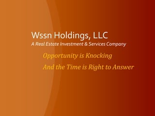 Wssn Holdings, LLCA Real Estate Investment & Services Company Opportunity is Knocking And the Time is Right to Answer 