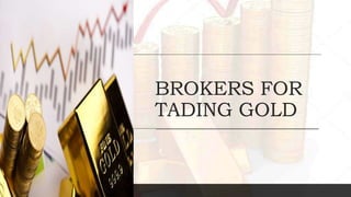 BROKERS FOR
TADING GOLD
 